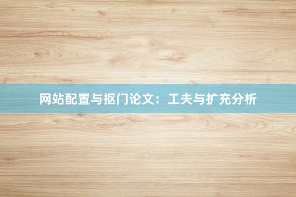 网站配置与抠门论文:工夫与扩充分析