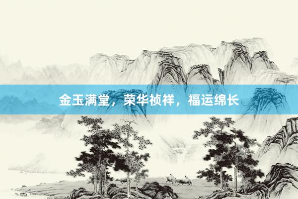 金玉满堂，荣华祯祥，福运绵长